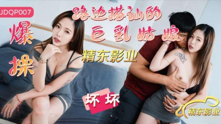 (精东影业)爆操路边搭讪的巨乳姑娘-坏坏